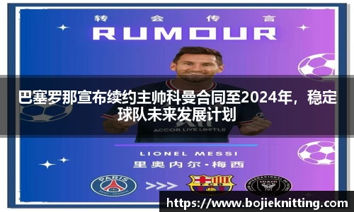 巴塞罗那宣布续约主帅科曼合同至2024年，稳定球队未来发展计划