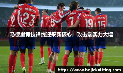 马德里竞技锋线迎来新核心，攻击端实力大增