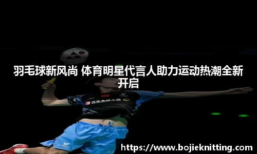 羽毛球新风尚 体育明星代言人助力运动热潮全新开启