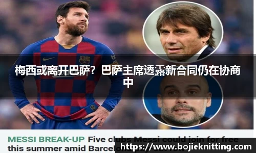 梅西或离开巴萨？巴萨主席透露新合同仍在协商中
