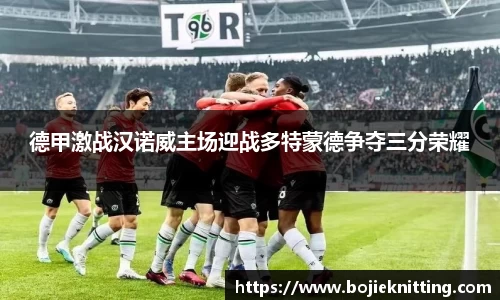 德甲激战汉诺威主场迎战多特蒙德争夺三分荣耀