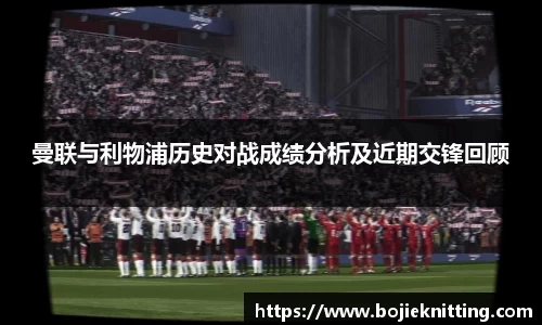 曼联与利物浦历史对战成绩分析及近期交锋回顾