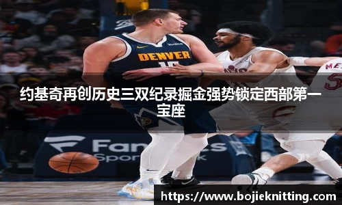 约基奇再创历史三双纪录掘金强势锁定西部第一宝座